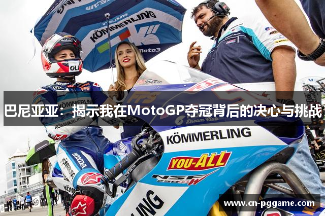 巴尼亚亚：揭示我在MotoGP夺冠背后的决心与挑战