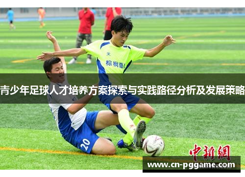 青少年足球人才培养方案探索与实践路径分析及发展策略