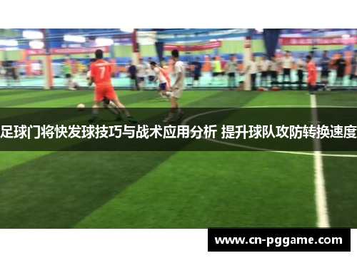 足球门将快发球技巧与战术应用分析 提升球队攻防转换速度