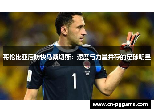 哥伦比亚后防快马桑切斯：速度与力量并存的足球明星