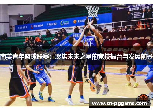 南美青年篮球联赛：聚焦未来之星的竞技舞台与发展前景