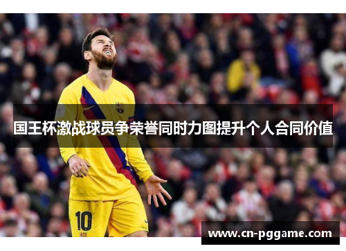 国王杯激战球员争荣誉同时力图提升个人合同价值
