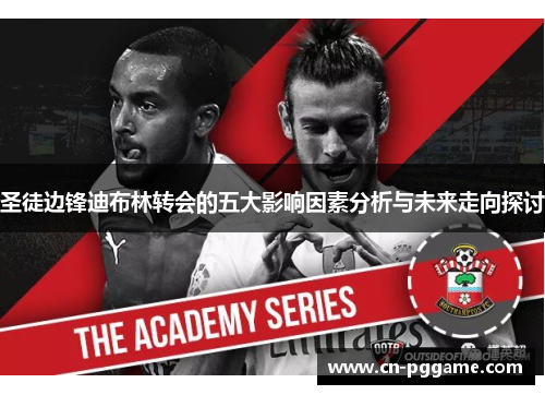 圣徒边锋迪布林转会的五大影响因素分析与未来走向探讨