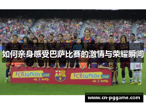 如何亲身感受巴萨比赛的激情与荣耀瞬间