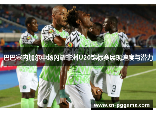 巴巴塞内加尔中场闪耀非洲U20锦标赛展现速度与潜力