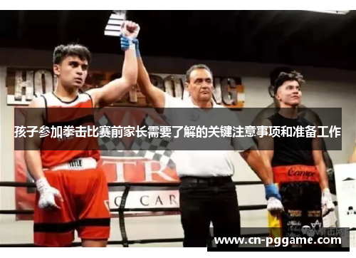 孩子参加拳击比赛前家长需要了解的关键注意事项和准备工作