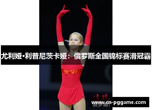 尤利娅·利普尼茨卡娅：俄罗斯全国锦标赛滑冠霸