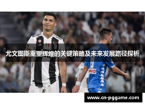 尤文图斯重塑辉煌的关键策略及未来发展路径探析