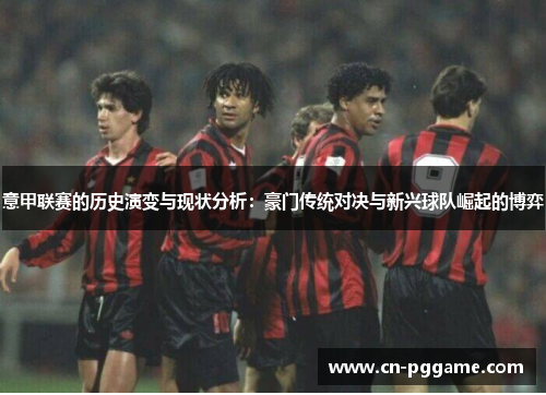 意甲联赛的历史演变与现状分析：豪门传统对决与新兴球队崛起的博弈