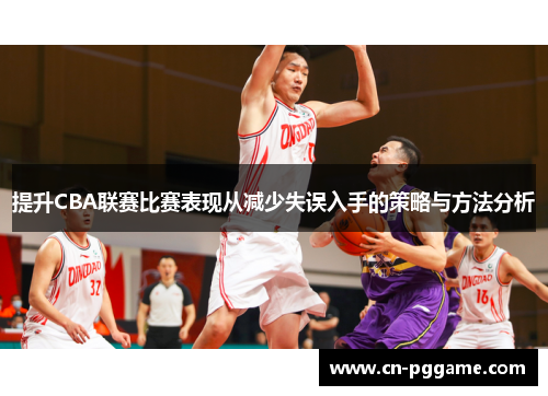 提升CBA联赛比赛表现从减少失误入手的策略与方法分析