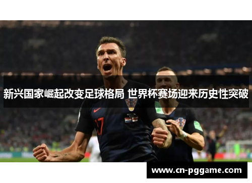 新兴国家崛起改变足球格局 世界杯赛场迎来历史性突破