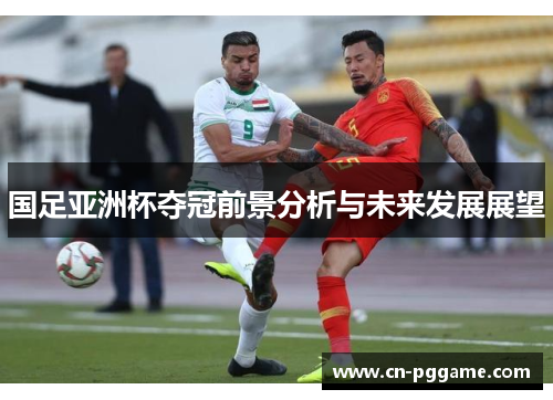 国足亚洲杯夺冠前景分析与未来发展展望