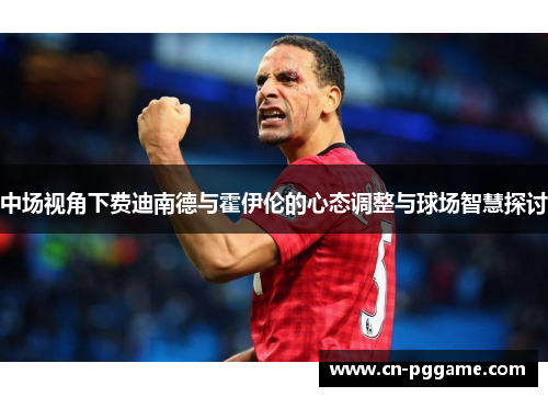 中场视角下费迪南德与霍伊伦的心态调整与球场智慧探讨