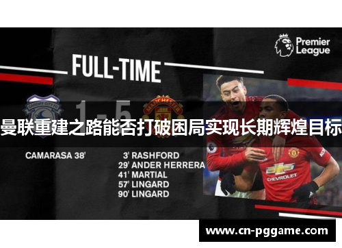 曼联重建之路能否打破困局实现长期辉煌目标