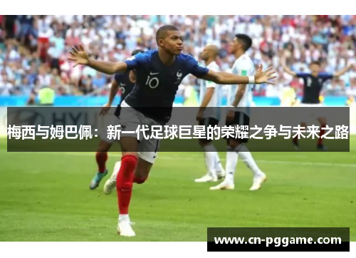 梅西与姆巴佩：新一代足球巨星的荣耀之争与未来之路