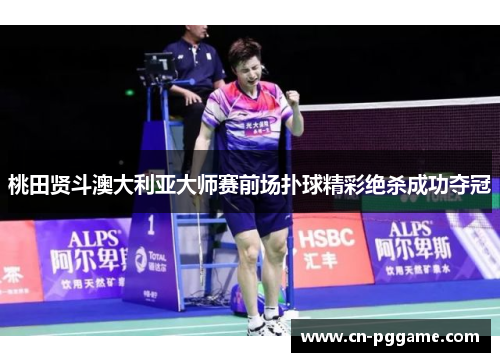 桃田贤斗澳大利亚大师赛前场扑球精彩绝杀成功夺冠