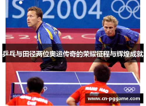 乒乓与田径两位奥运传奇的荣耀征程与辉煌成就