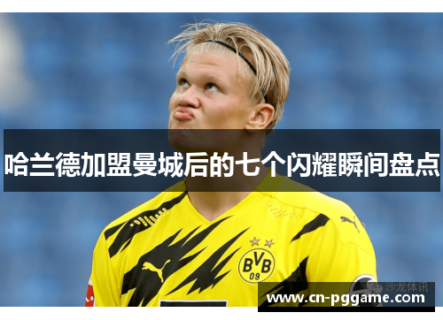 哈兰德加盟曼城后的七个闪耀瞬间盘点