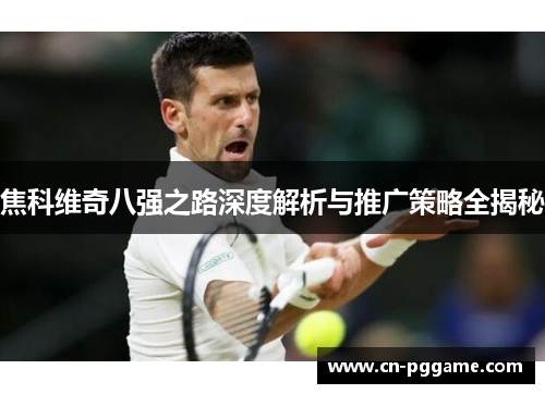 焦科维奇八强之路深度解析与推广策略全揭秘