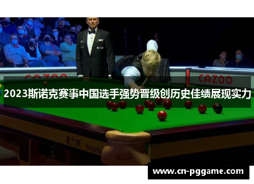 2023斯诺克赛事中国选手强势晋级创历史佳绩展现实力