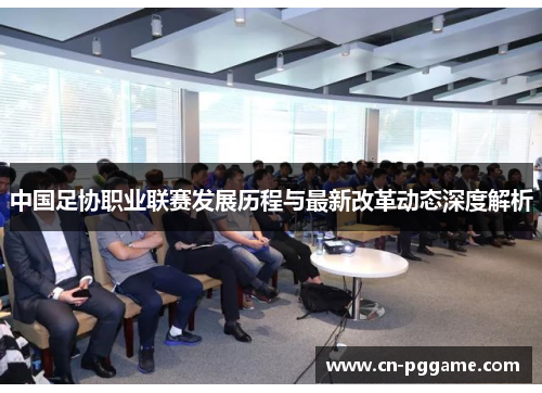 中国足协职业联赛发展历程与最新改革动态深度解析