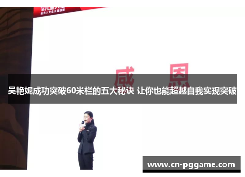 吴艳妮成功突破60米栏的五大秘诀 让你也能超越自我实现突破