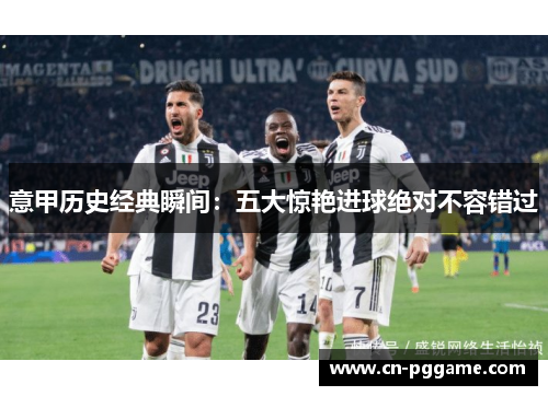 意甲历史经典瞬间：五大惊艳进球绝对不容错过