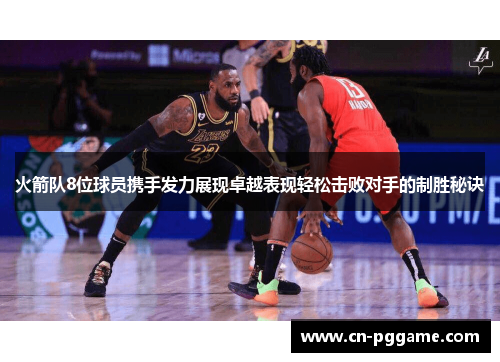 火箭队8位球员携手发力展现卓越表现轻松击败对手的制胜秘诀