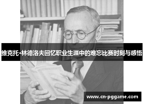 维克托·林德洛夫回忆职业生涯中的难忘比赛时刻与感悟