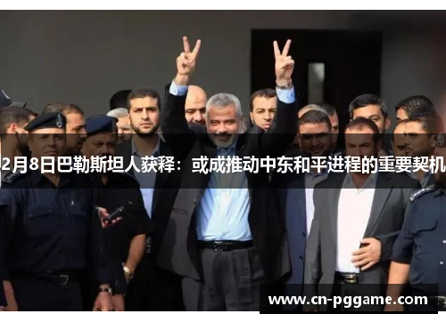 2月8日巴勒斯坦人获释：或成推动中东和平进程的重要契机