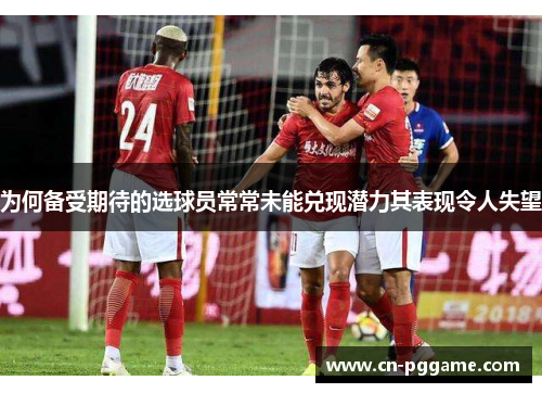 为何备受期待的选球员常常未能兑现潜力其表现令人失望