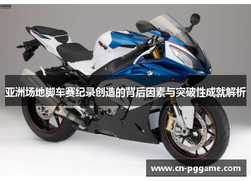 亚洲场地脚车赛纪录创造的背后因素与突破性成就解析