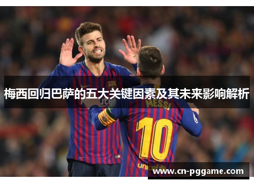 梅西回归巴萨的五大关键因素及其未来影响解析