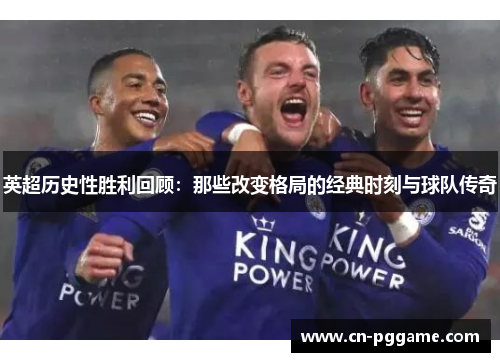 英超历史性胜利回顾：那些改变格局的经典时刻与球队传奇