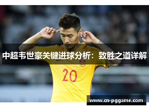 中超韦世豪关键进球分析：致胜之道详解
