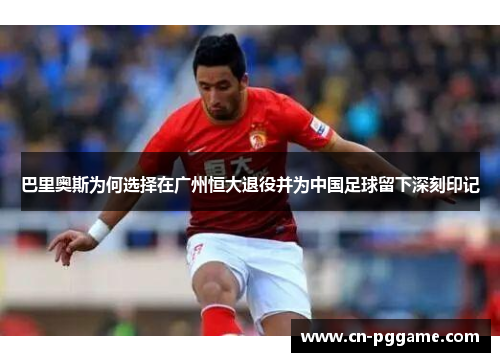 巴里奥斯为何选择在广州恒大退役并为中国足球留下深刻印记