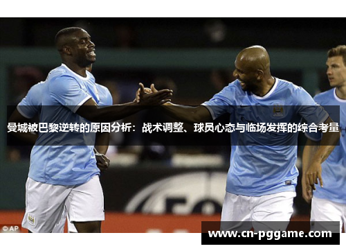 曼城被巴黎逆转的原因分析：战术调整、球员心态与临场发挥的综合考量