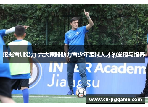 挖掘青训潜力 六大策略助力青少年足球人才的发现与培养