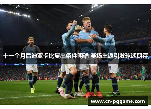 十一个月后迪亚卡比复出条件明确 赛场重返引发球迷期待