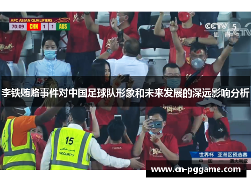 李铁贿赂事件对中国足球队形象和未来发展的深远影响分析