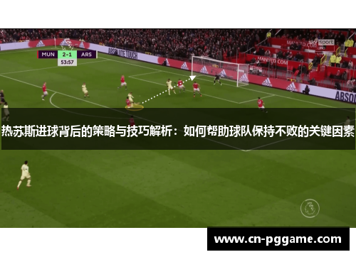 热苏斯进球背后的策略与技巧解析：如何帮助球队保持不败的关键因素