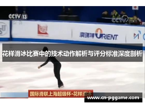 花样滑冰比赛中的技术动作解析与评分标准深度剖析