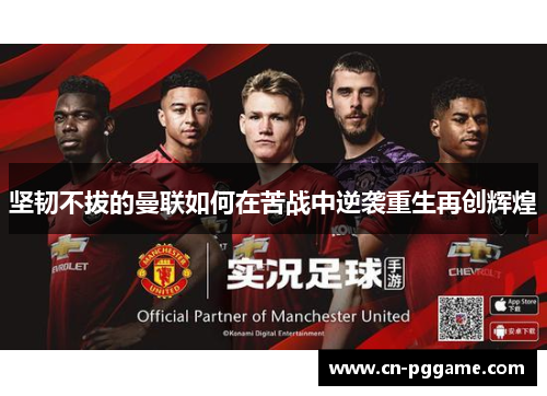 坚韧不拔的曼联如何在苦战中逆袭重生再创辉煌