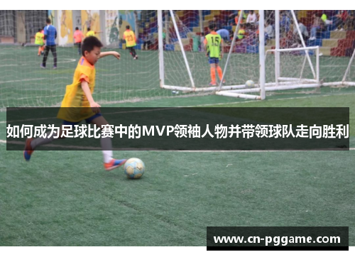 如何成为足球比赛中的MVP领袖人物并带领球队走向胜利