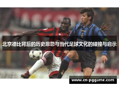 北京德比背后的历史恩怨与当代足球文化的碰撞与启示