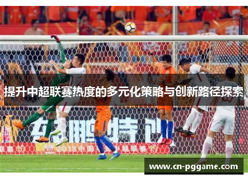提升中超联赛热度的多元化策略与创新路径探索