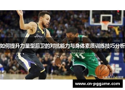 如何提升力量型后卫的对抗能力与身体素质训练技巧分析