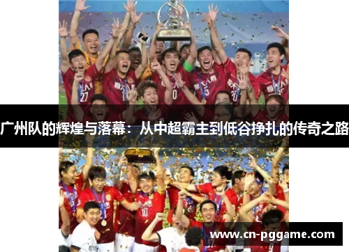 广州队的辉煌与落幕：从中超霸主到低谷挣扎的传奇之路