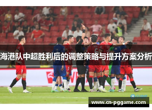 海港队中超胜利后的调整策略与提升方案分析