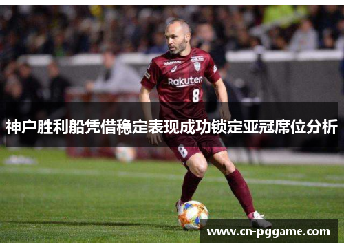 神户胜利船凭借稳定表现成功锁定亚冠席位分析